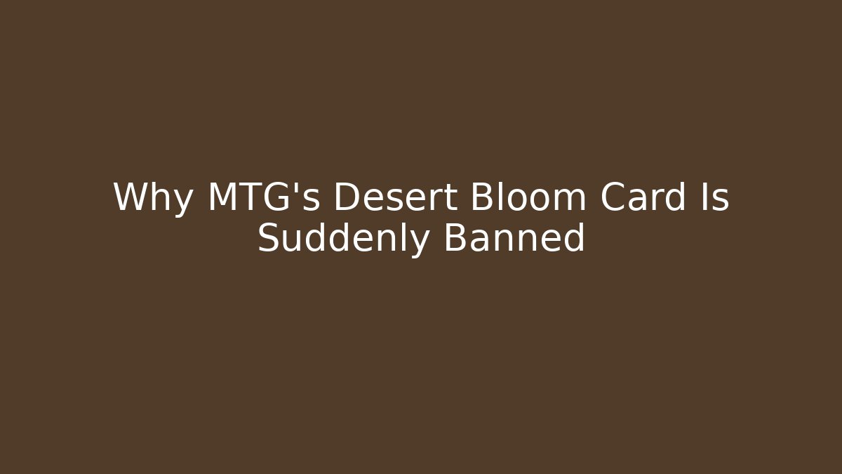Why MTG's Desert Bloom Card Is Suddenly Banned
