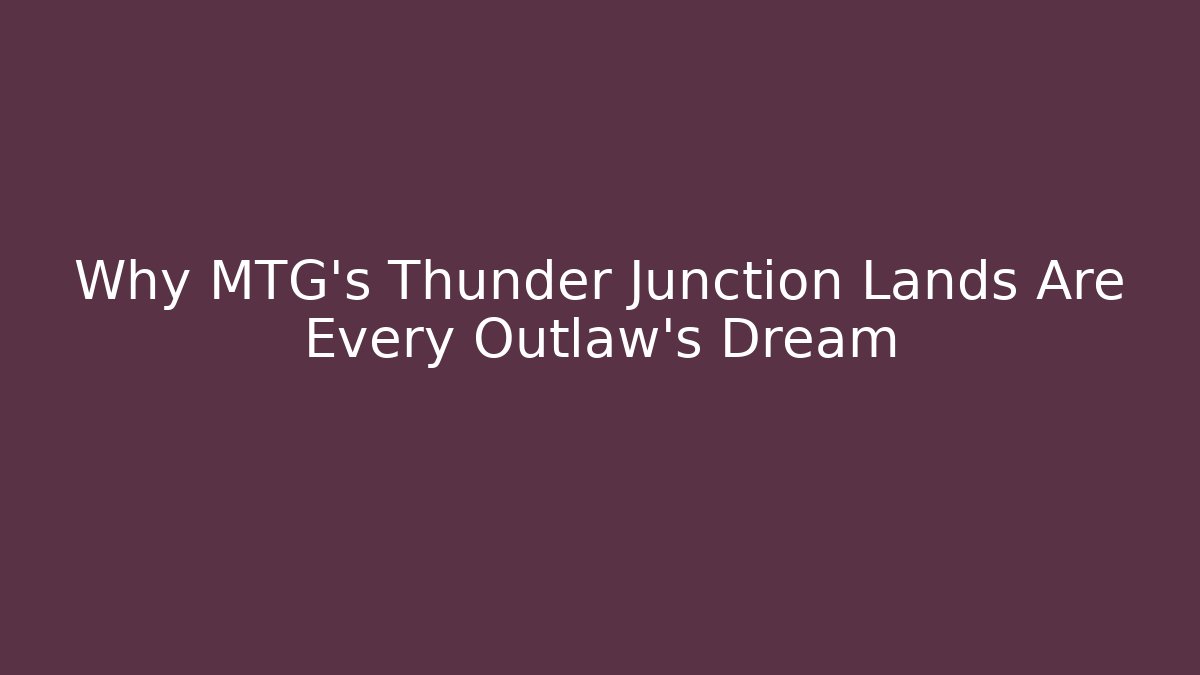 Why MTG's Thunder Junction Lands Are Every Outlaw's Dream - Andrea Zevedo