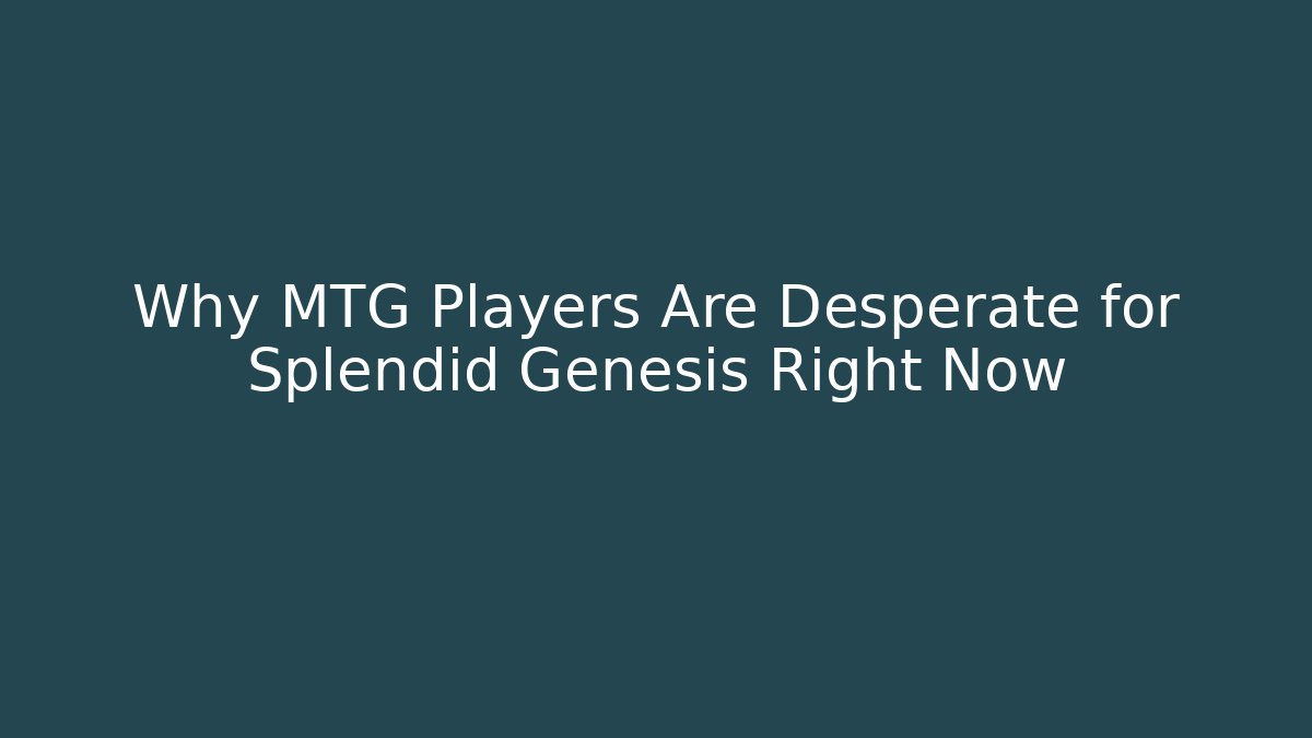 Why MTG Players Are Desperate for Splendid Genesis Right Now