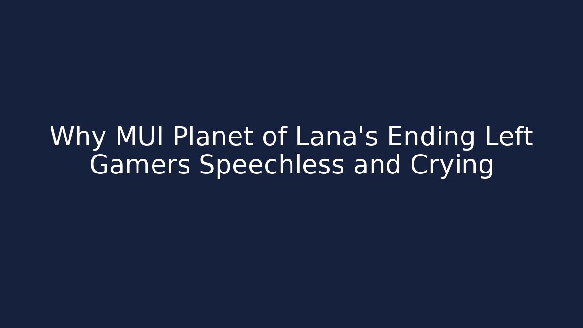 Why MUI Planet of Lana's Ending Left Gamers Speechless and Crying