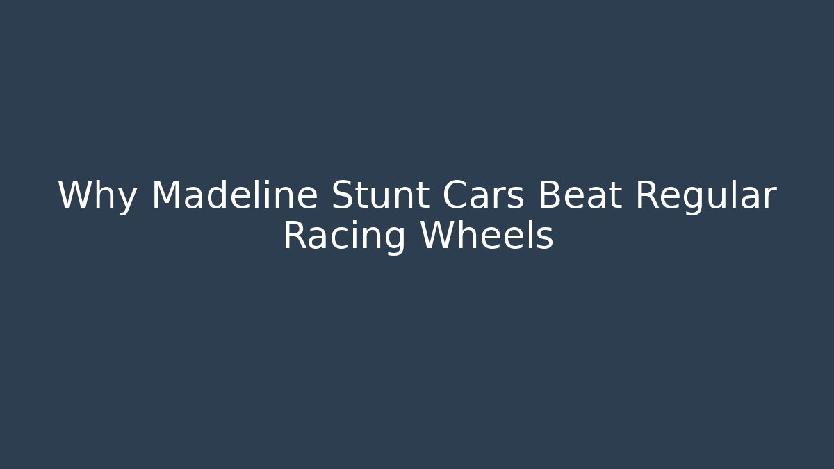Why Madeline Stunt Cars Beat Regular Racing Wheels