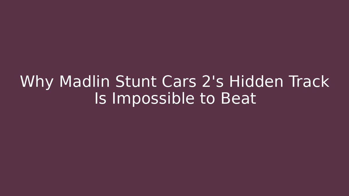 Why Madlin Stunt Cars 2's Hidden Track Is Impossible to Beat