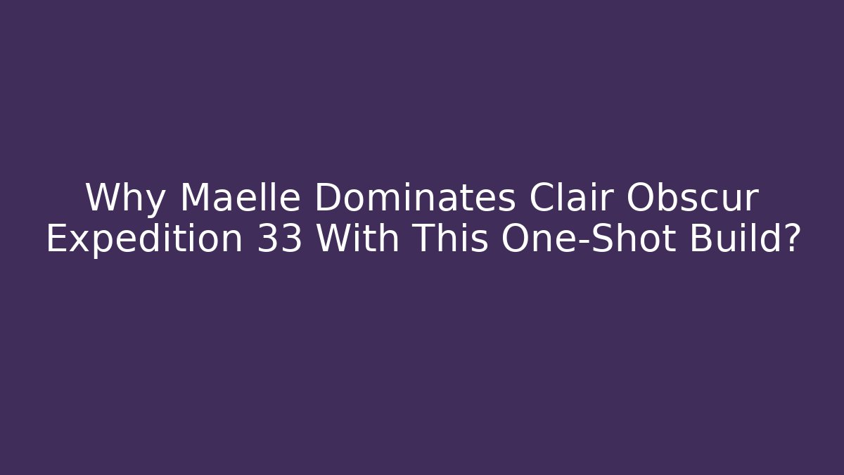 Why Maelle Dominates Clair Obscur Expedition 33 With This One-Shot Build?