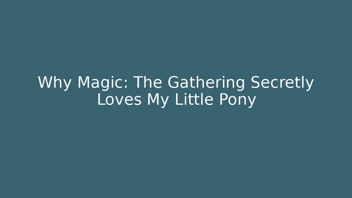 Why Magic: The Gathering Secretly Loves My Little Pony