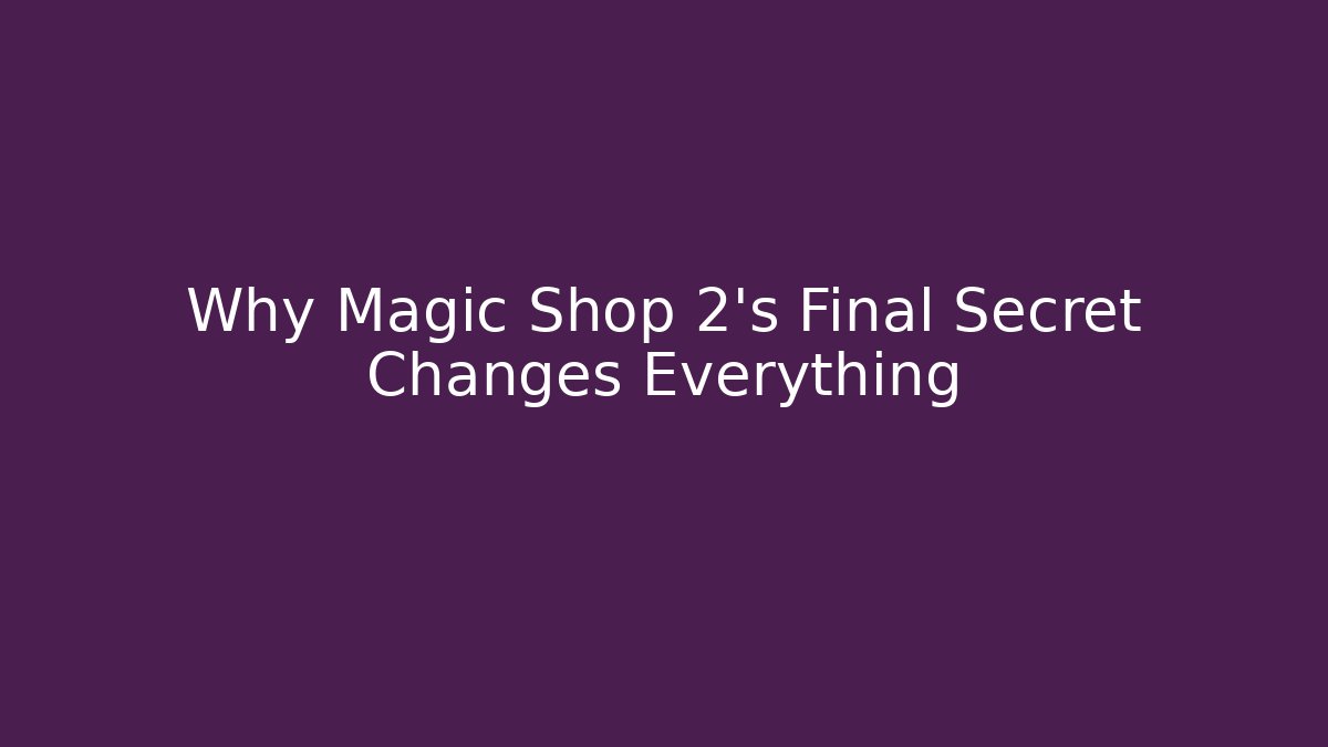 Why Magic Shop 2’s Final Secret Changes Everything
