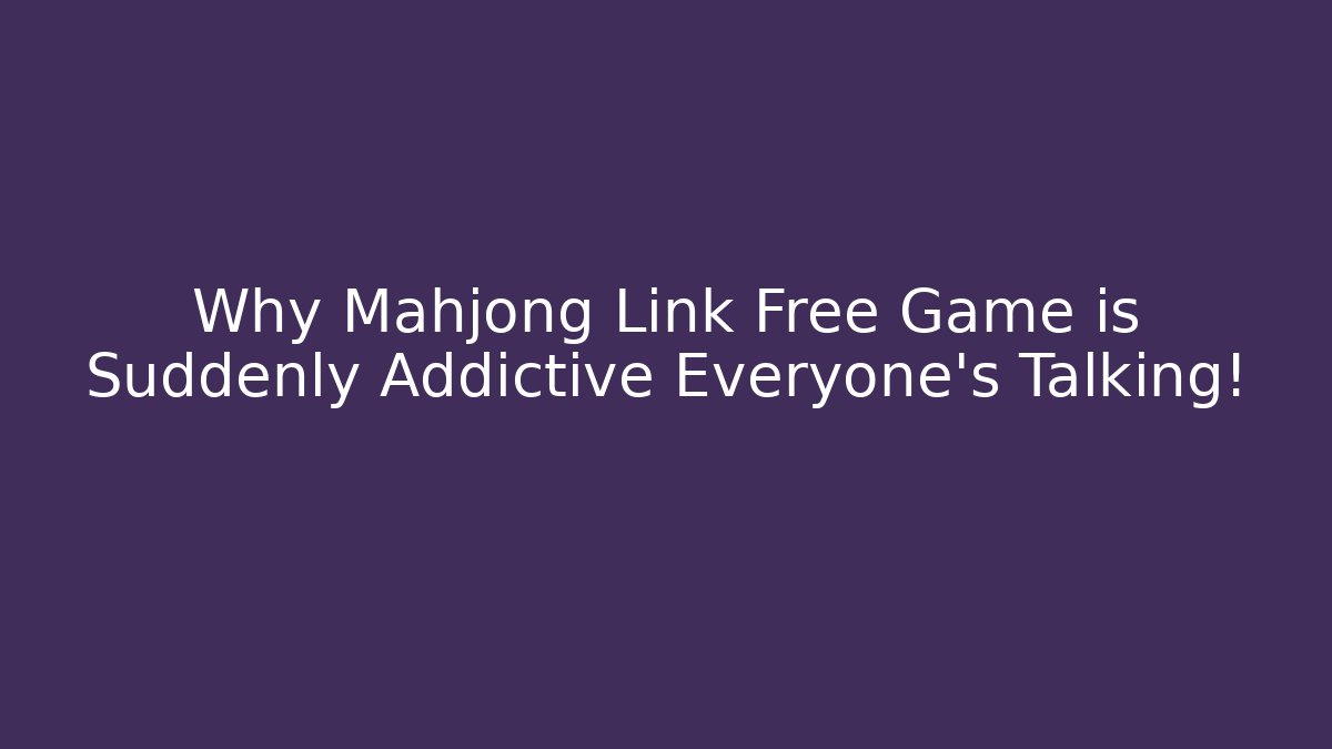 Why Mahjong Link Free Game is Suddenly Addictive Everyone's Talking!