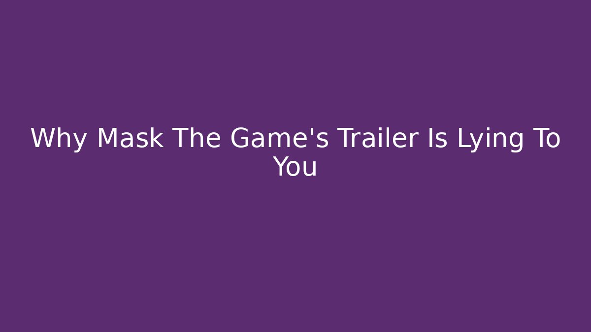 Why Mask The Game's Trailer Is Lying To You