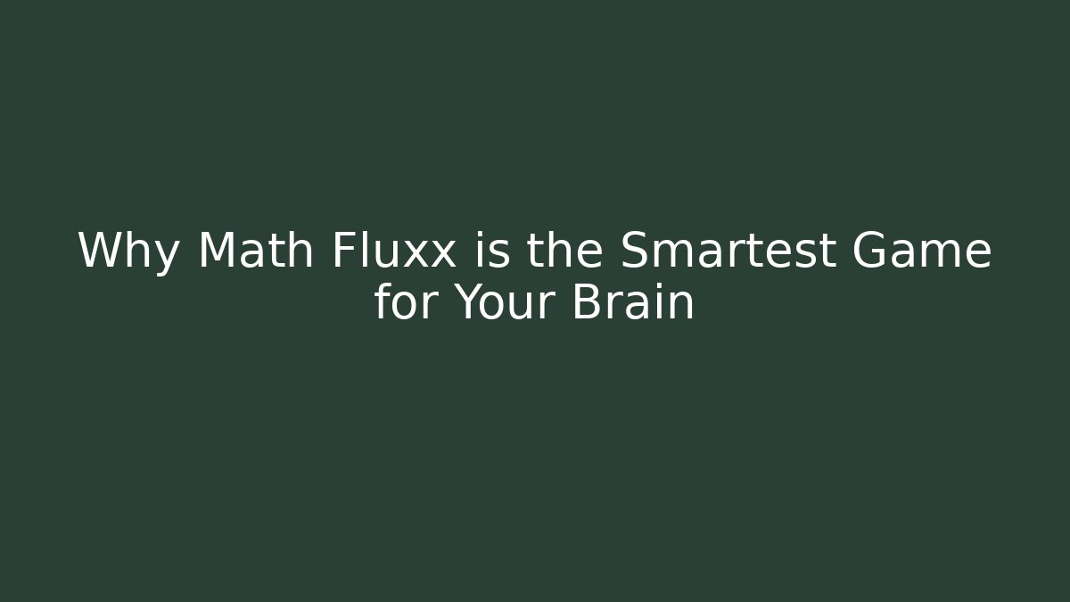 Why Math Fluxx is the Smartest Game for Your Brain