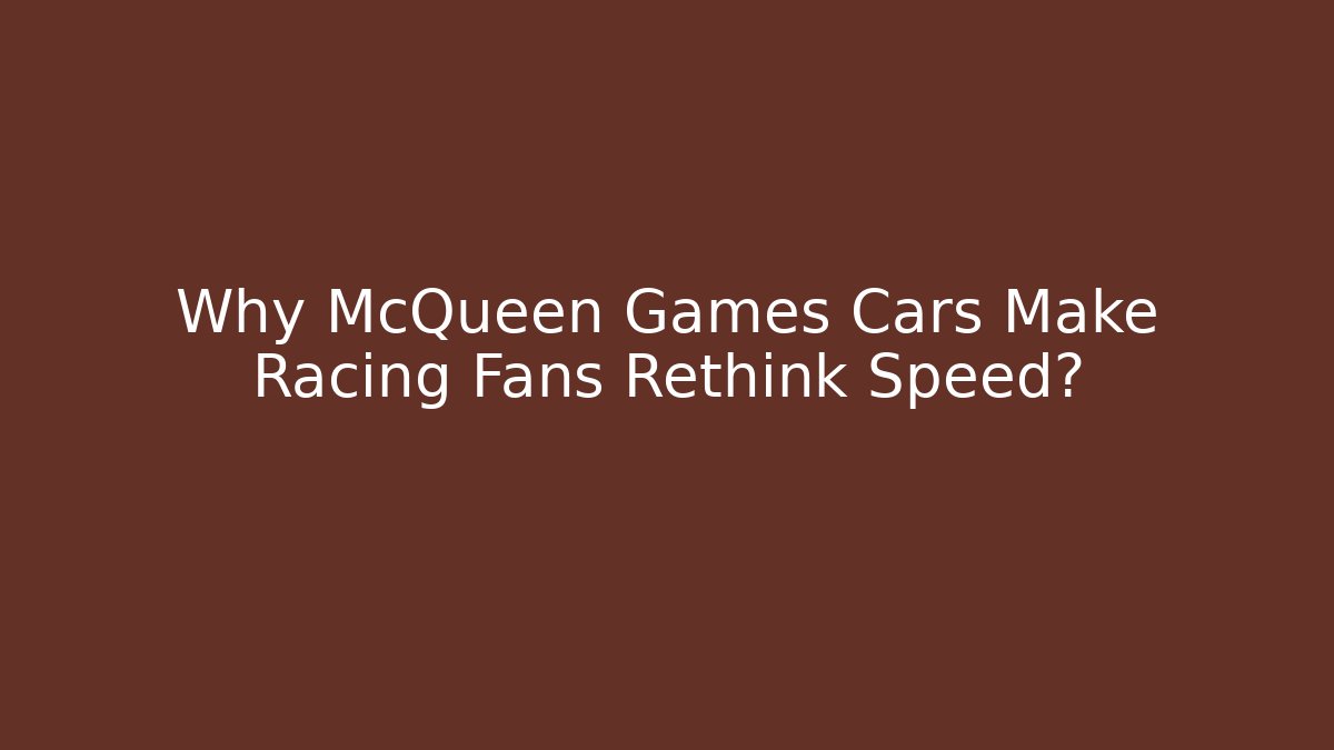 Why McQueen Games Cars Make Racing Fans Rethink Speed?