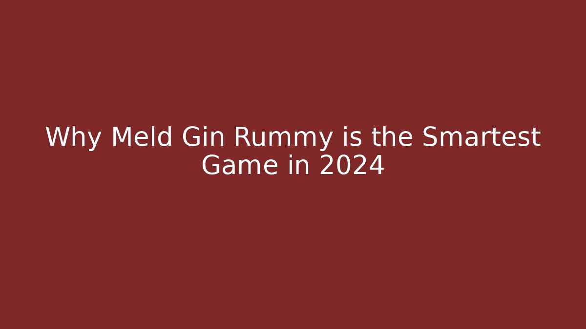 Why Meld Gin Rummy is the Smartest Game in 2024 - Andrea Zevedo