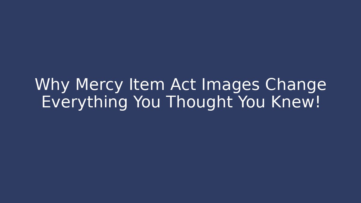 Why Mercy Item Act Images Change Everything You Thought You Knew!