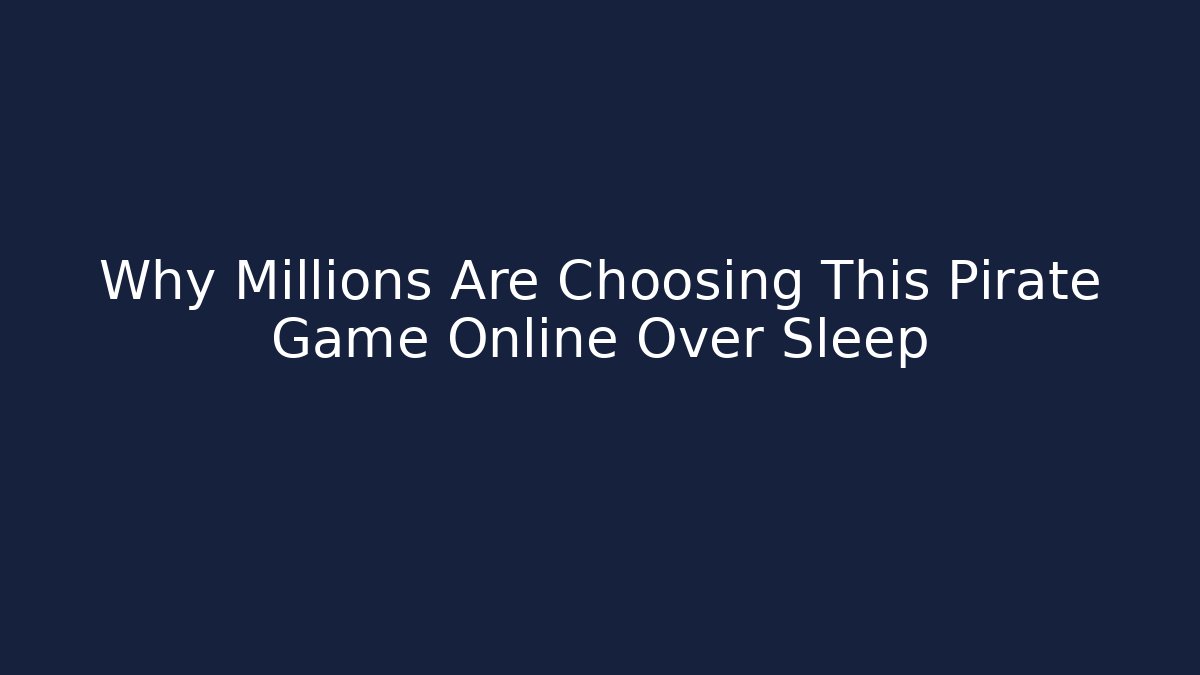 Why Millions Are Choosing This Pirate Game Online Over Sleep