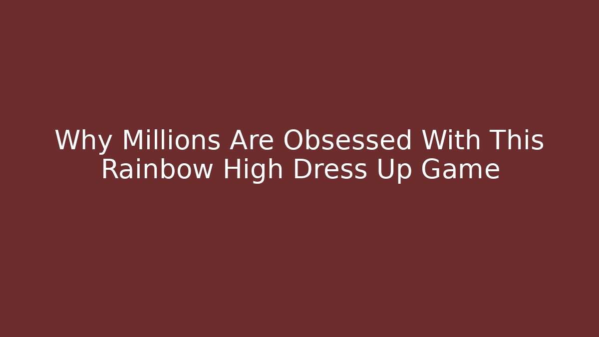 Why Millions Are Obsessed With This Rainbow High Dress Up Game