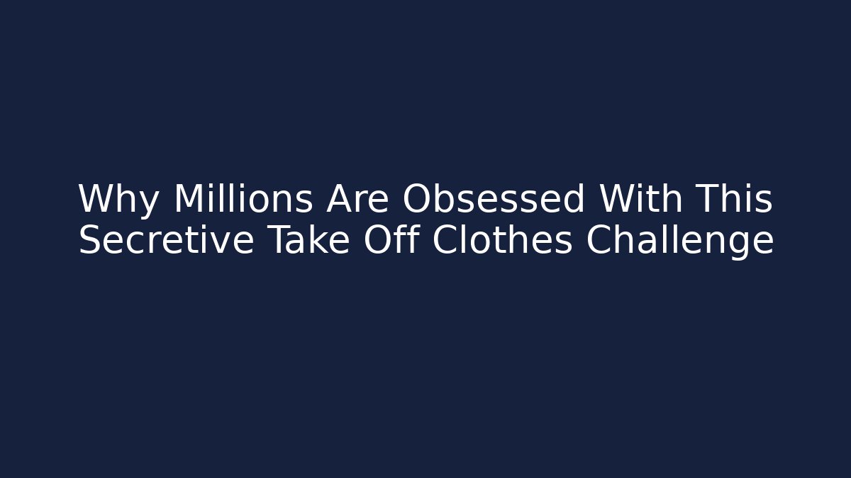 Why Millions Are Obsessed With This Secretive Take Off Clothes Challenge