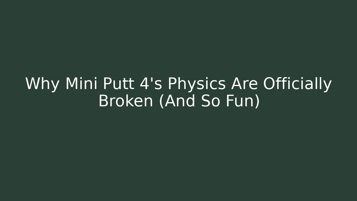 Why Mini Putt 4's Physics Are Officially Broken (And So Fun)