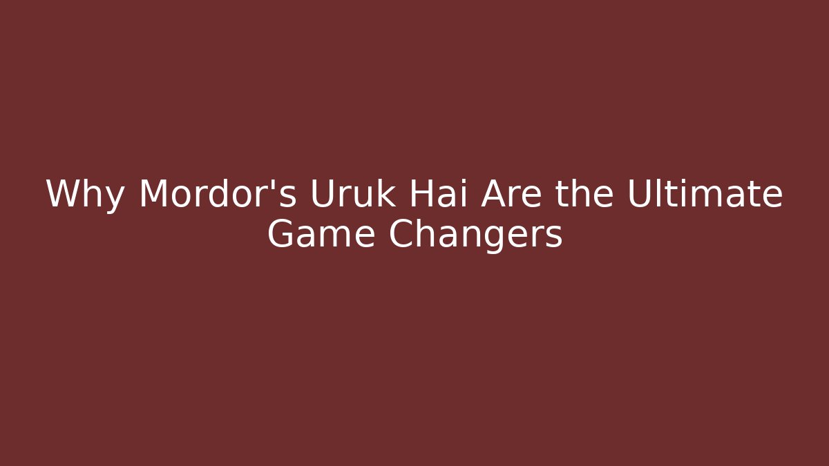 Why Mordor’s Uruk Hai Are the Ultimate Game Changers
