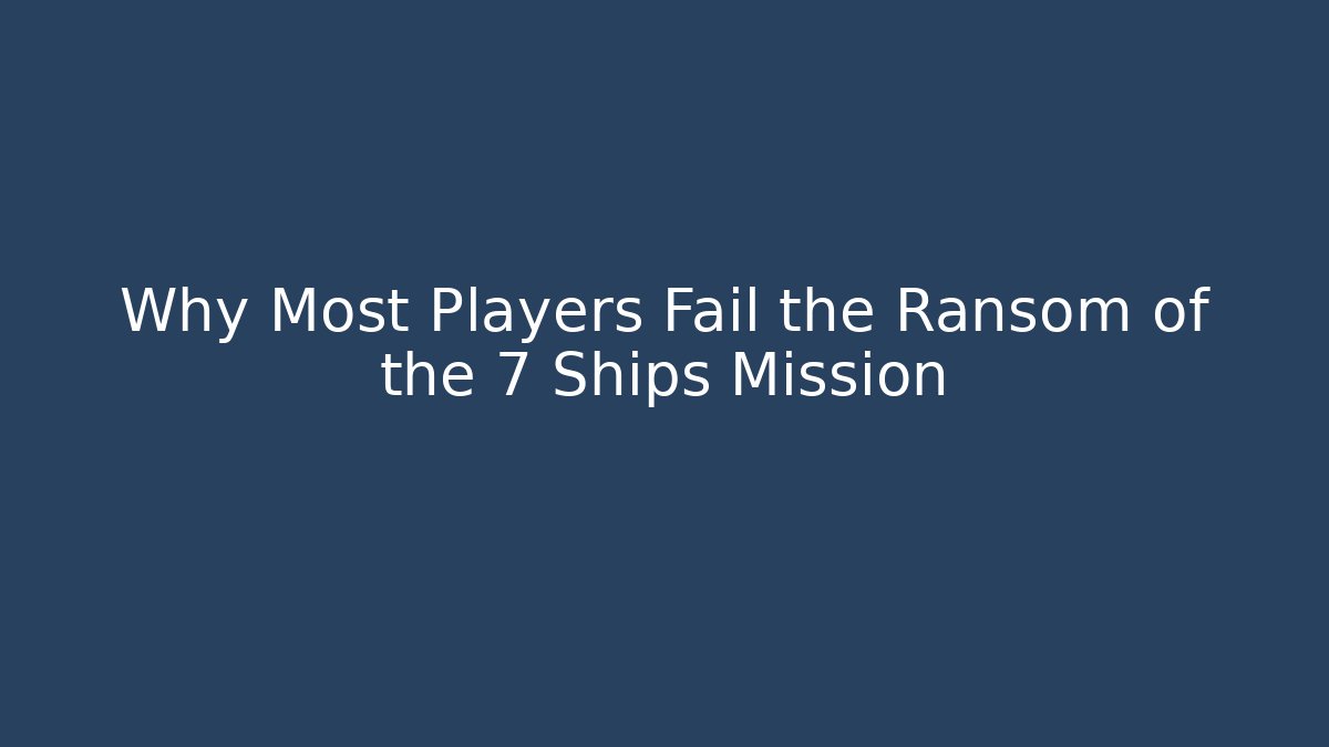 Why Most Players Fail the Ransom of the 7 Ships Mission