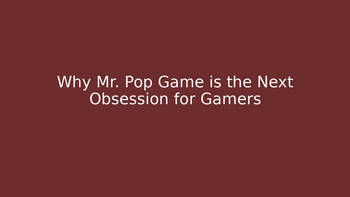 Why Mr. Pop Game is the Next Obsession for Gamers