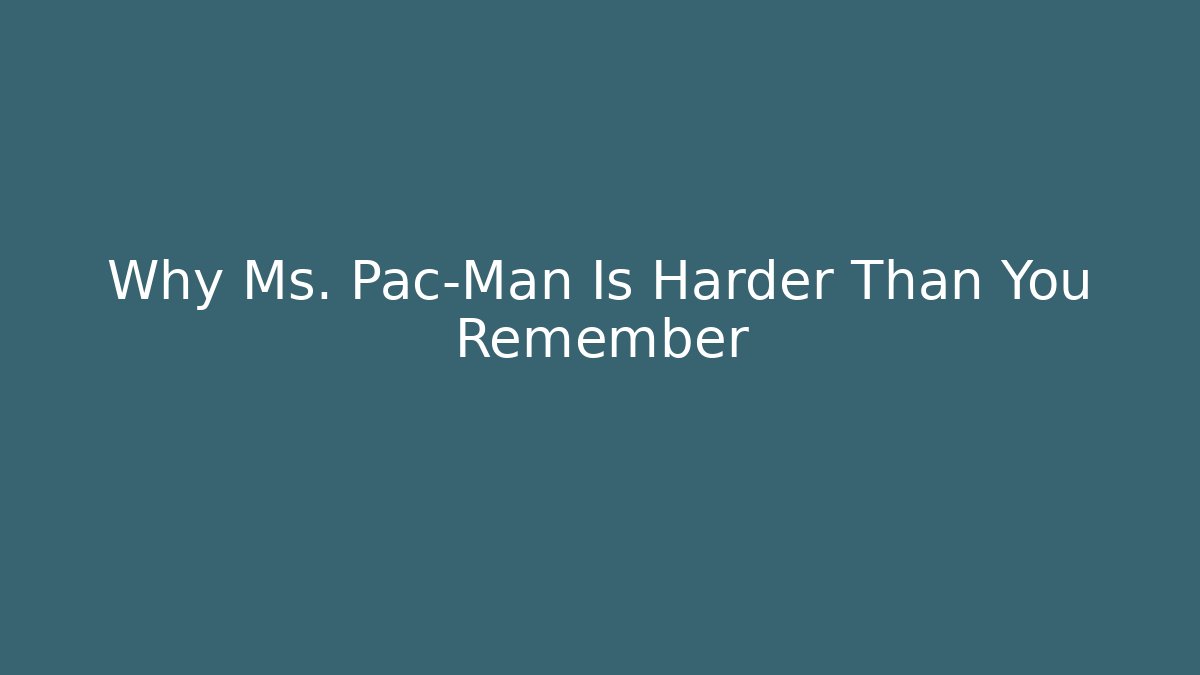 Why Ms. Pac-Man Is Harder Than You Remember