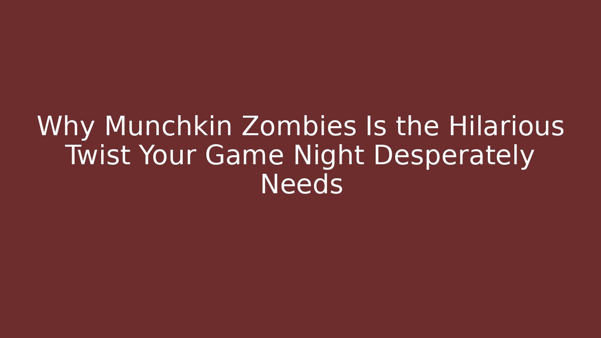 Why Munchkin Zombies Is the Hilarious Twist Your Game Night Desperately Needs