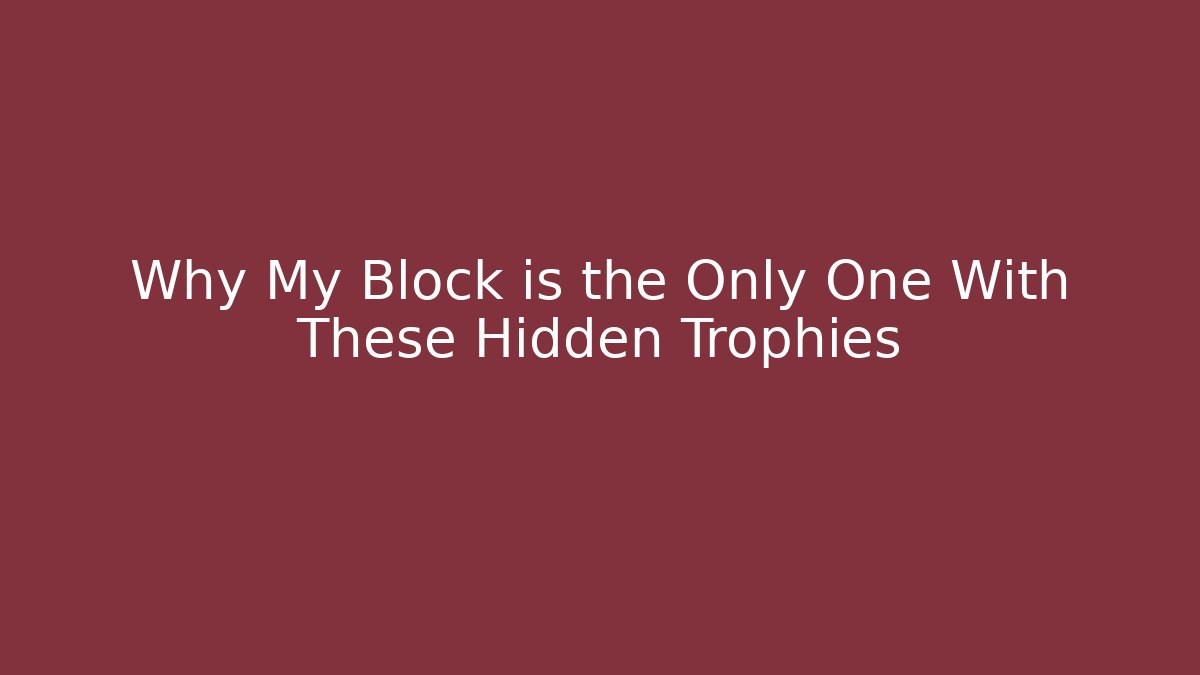 Why My Block is the Only One With These Hidden Trophies