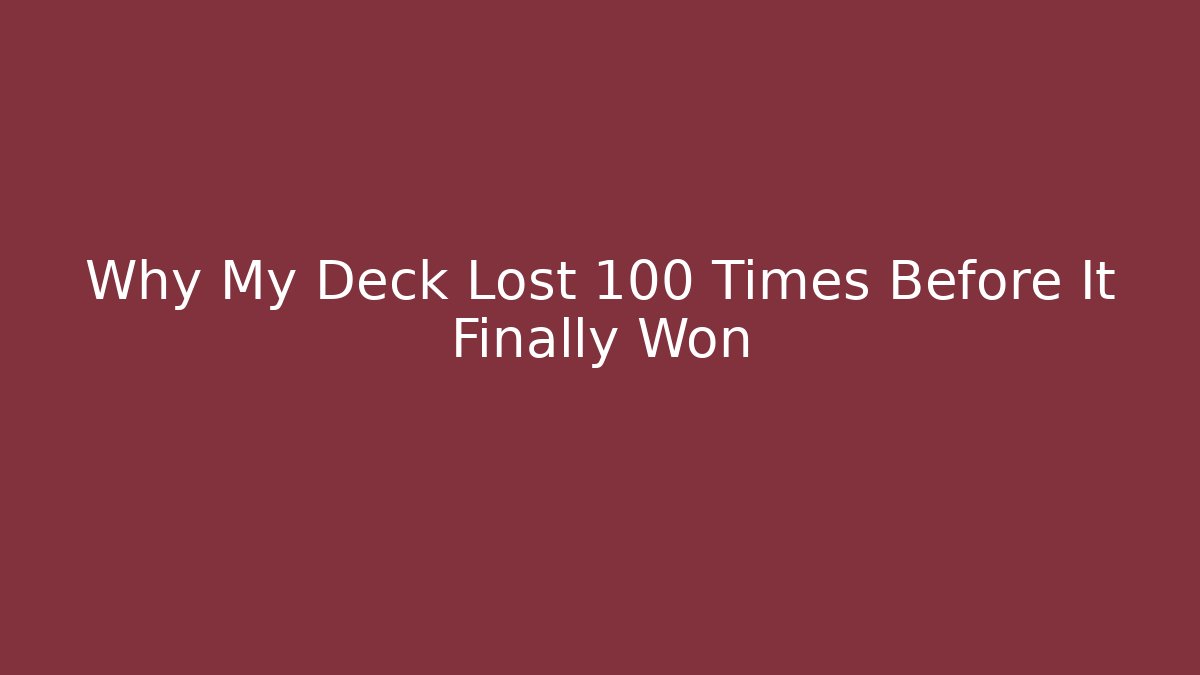 Why My Deck Lost 100 Times Before It Finally Won