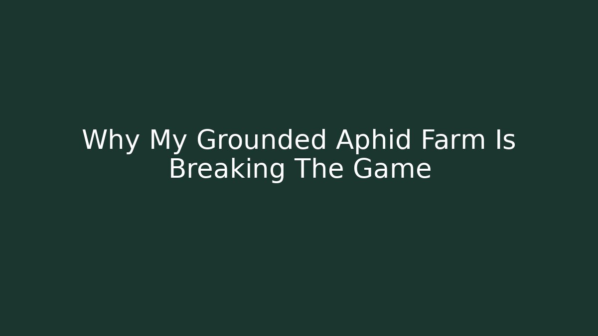 Why My Grounded Aphid Farm Is Breaking The Game