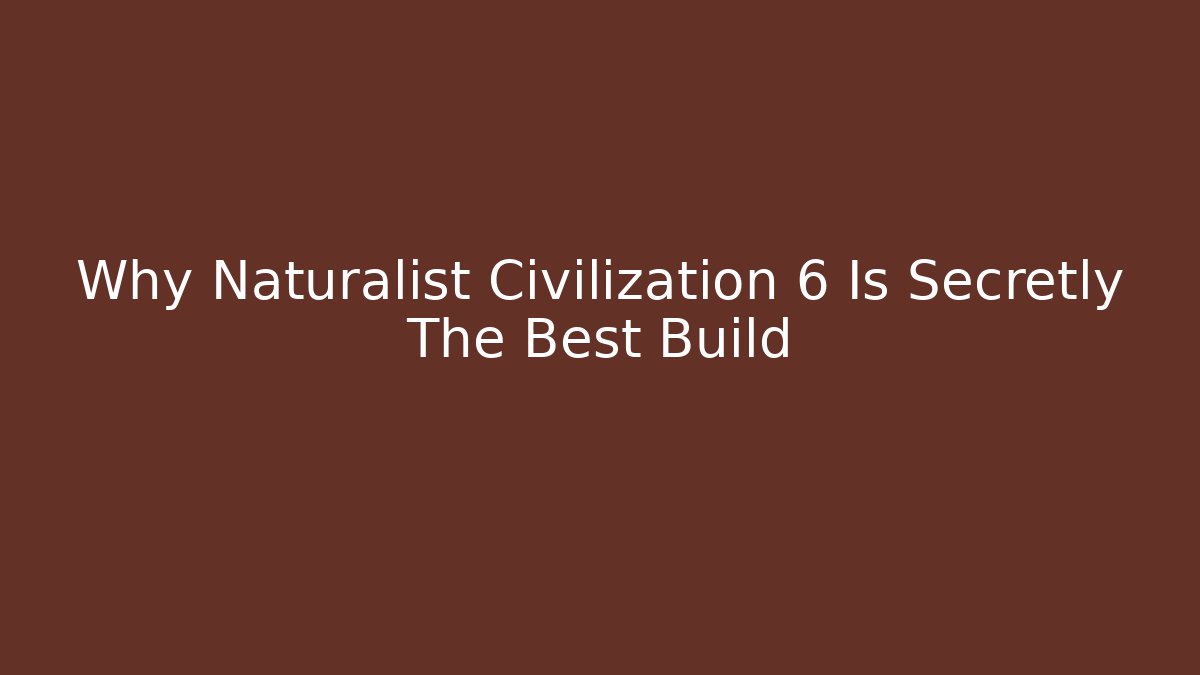 Why Naturalist Civilization 6 Is Secretly The Best Build