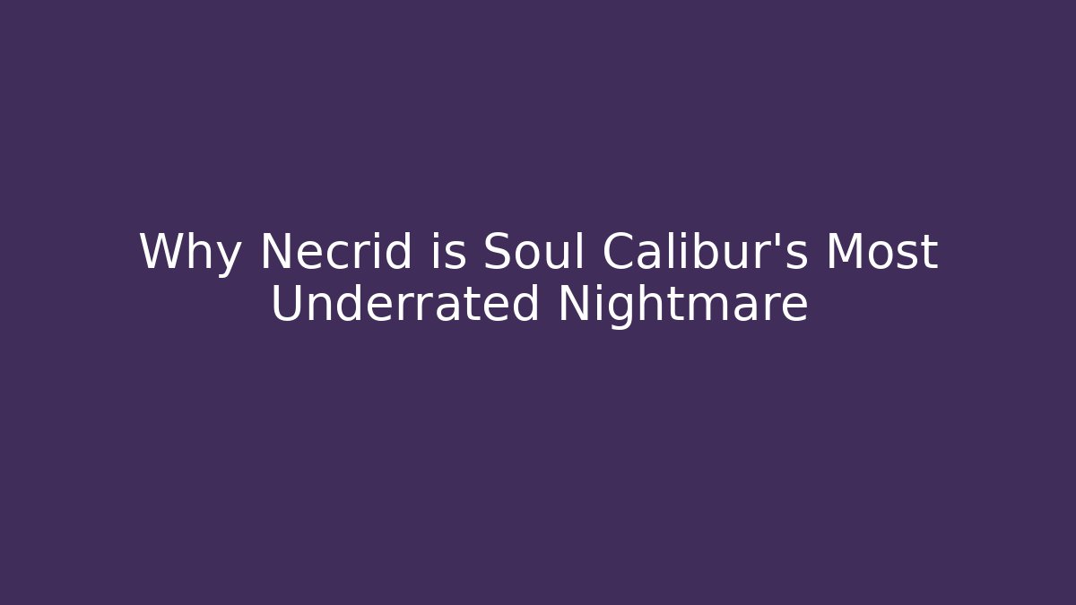Why Necrid is Soul Calibur's Most Underrated Nightmare