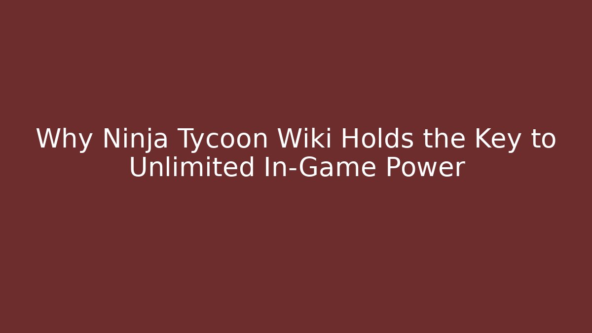 Why Ninja Tycoon Wiki Holds the Key to Unlimited In-Game Power
