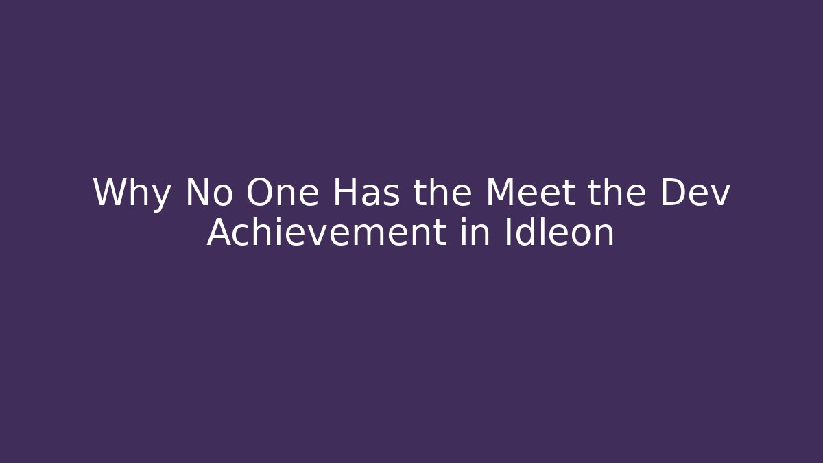 Why No One Has the Meet the Dev Achievement in Idleon