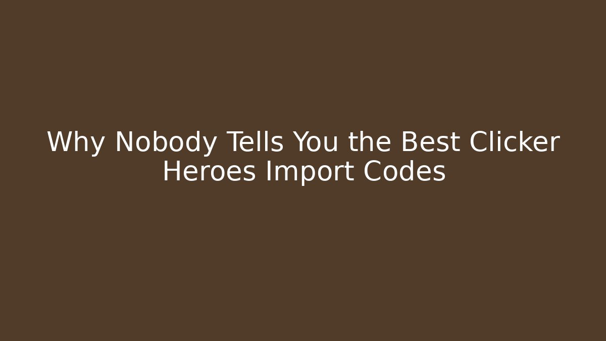 Why Nobody Tells You the Best Clicker Heroes Import Codes