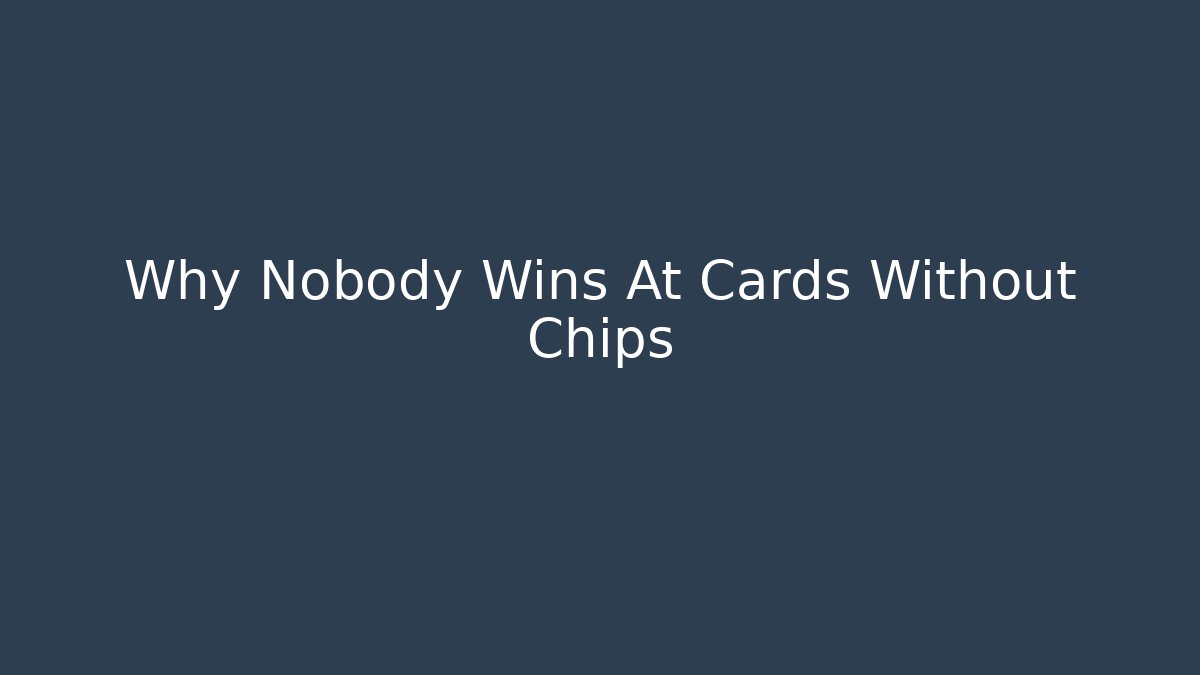Why Nobody Wins At Cards Without Chips