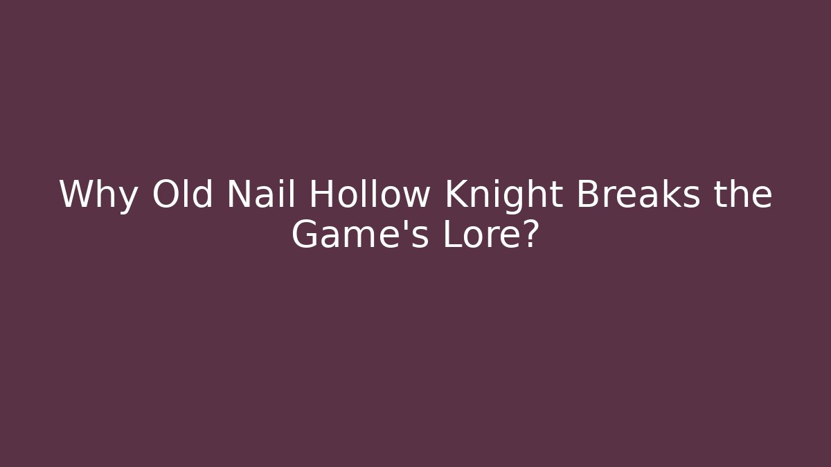 Why Old Nail Hollow Knight Breaks the Game's Lore?