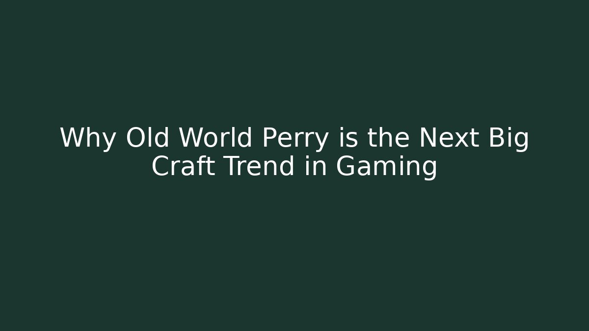 Why Old World Perry is the Next Big Craft Trend in Gaming