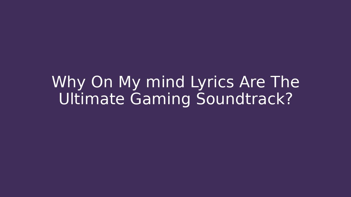 Why On My mind Lyrics Are The Ultimate Gaming Soundtrack?