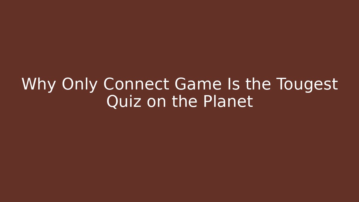 Why Only Connect Game Is the Tougest Quiz on the Planet