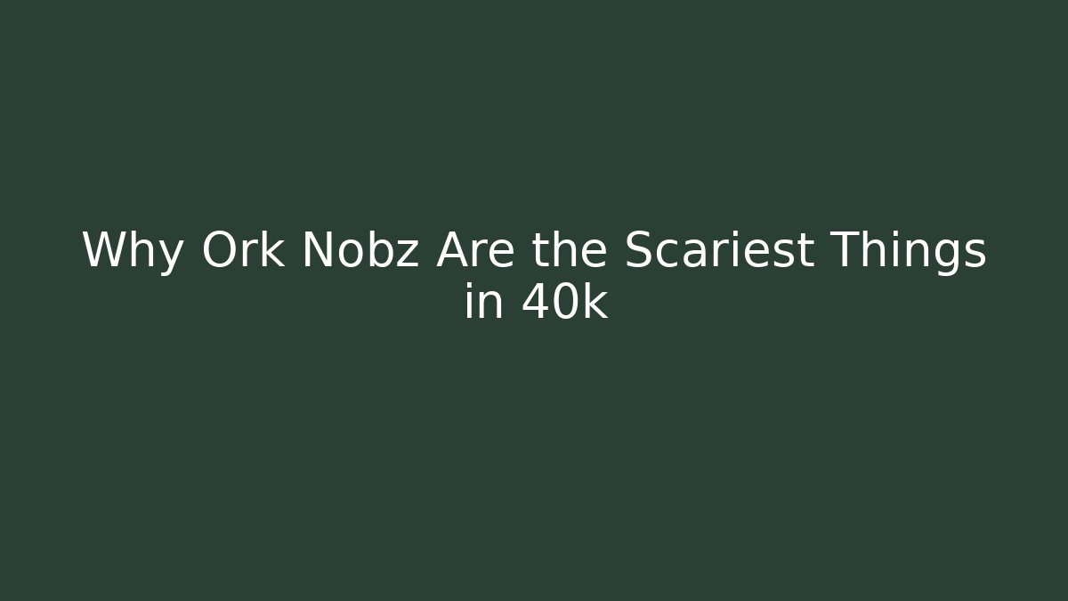 Why Ork Nobz Are the Scariest Things in 40k