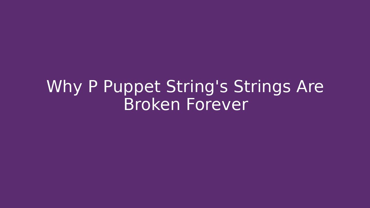 Why P Puppet String's Strings Are Broken Forever - Andrea Zevedo
