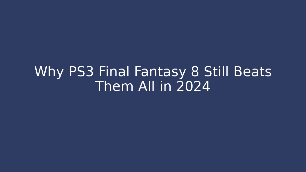 Why PS3 Final Fantasy 8 Still Beats Them All in 2024 - Andrea Zevedo