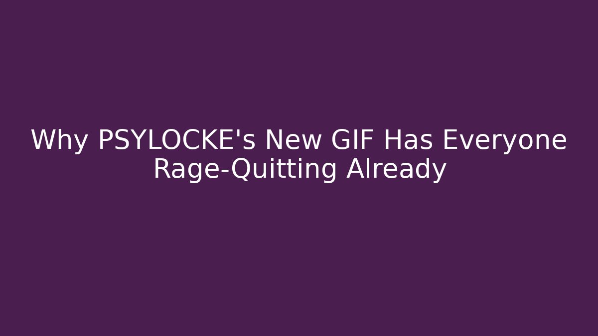 Why PSYLOCKE's New GIF Has Everyone Rage-Quitting Already
