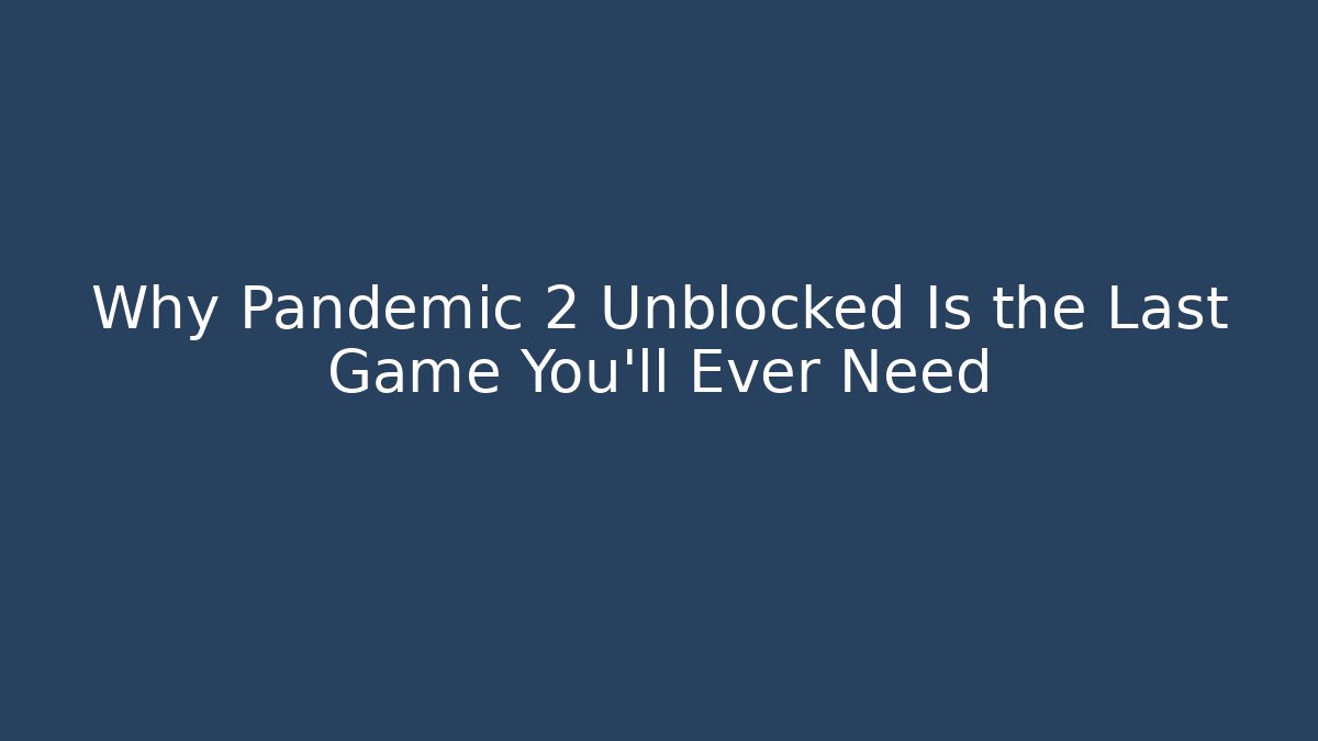 Why Pandemic 2 Unblocked Is the Last Game You'll Ever Need