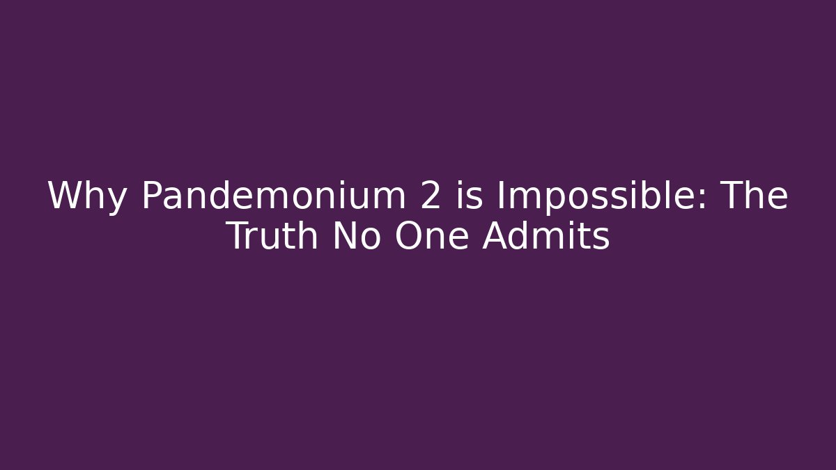 Why Pandemonium 2 is Impossible: The Truth No One Admits