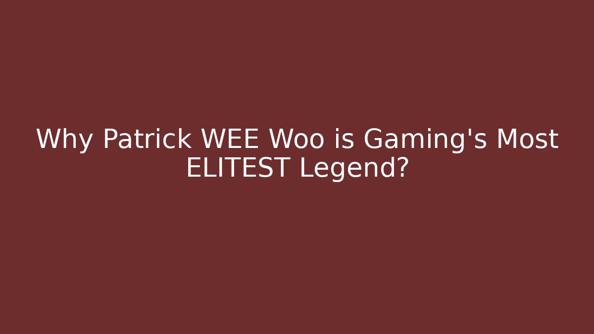 Why Patrick WEE Woo is Gaming's Most ELITEST Legend?