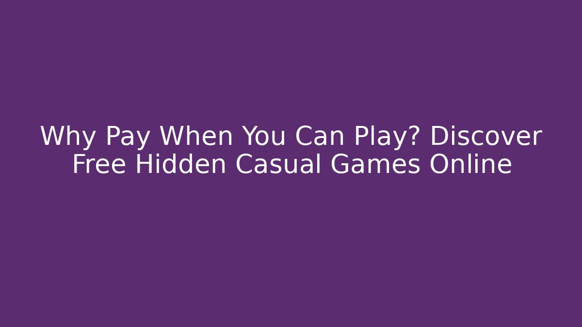 Why Pay When You Can Play? Discover Free Hidden Casual Games Online