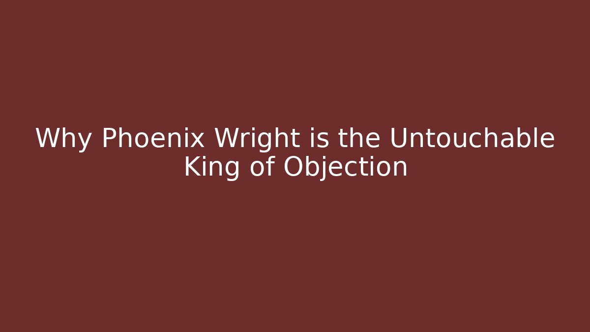 Why Phoenix Wright is the Untouchable King of Objection