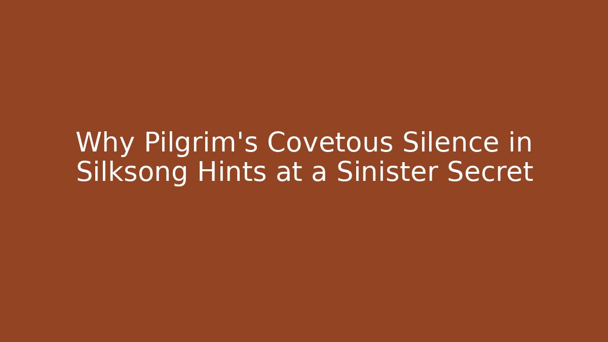 Why Pilgrim's Covetous Silence in Silksong Hints at a Sinister Secret