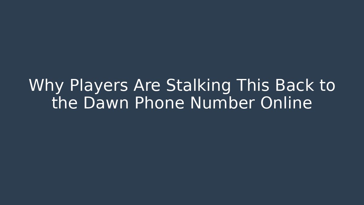 Why Players Are Stalking This Back to the Dawn Phone Number Online