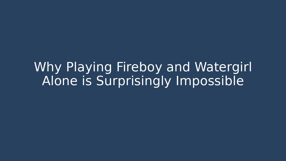 Why Playing Fireboy and Watergirl Alone is Surprisingly Impossible
