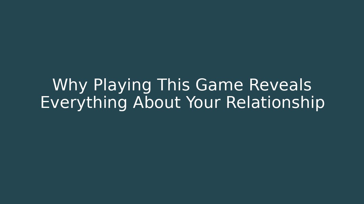 Why Playing This Game Reveals Everything About Your Relationship